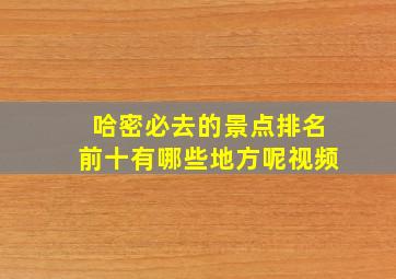 哈密必去的景点排名前十有哪些地方呢视频