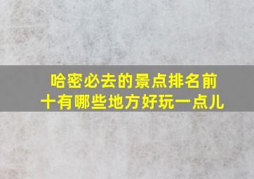 哈密必去的景点排名前十有哪些地方好玩一点儿