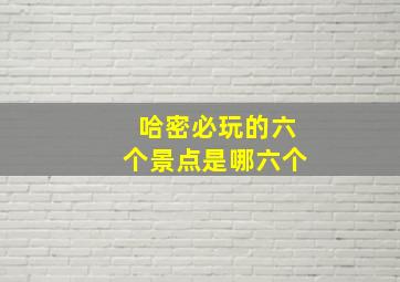 哈密必玩的六个景点是哪六个