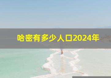 哈密有多少人口2024年