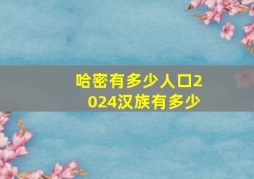 哈密有多少人口2024汉族有多少