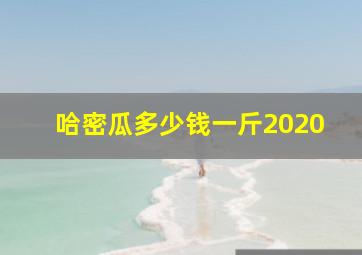 哈密瓜多少钱一斤2020