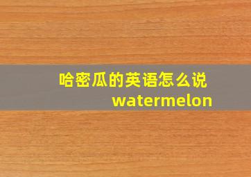 哈密瓜的英语怎么说watermelon