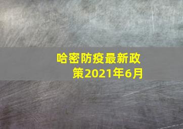 哈密防疫最新政策2021年6月