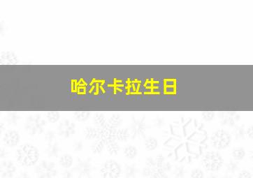 哈尔卡拉生日