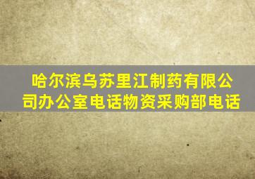 哈尔滨乌苏里江制药有限公司办公室电话物资采购部电话