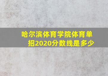 哈尔滨体育学院体育单招2020分数线是多少