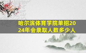 哈尔滨体育学院单招2024年会录取人数多少人