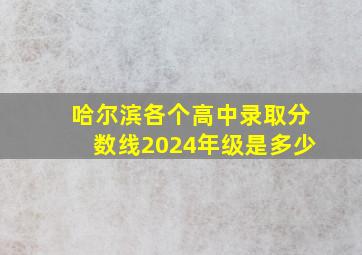 哈尔滨各个高中录取分数线2024年级是多少