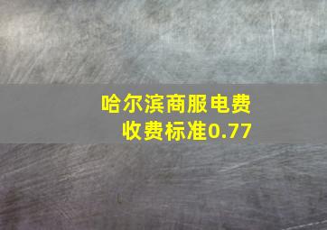 哈尔滨商服电费收费标准0.77