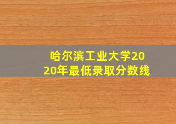 哈尔滨工业大学2020年最低录取分数线