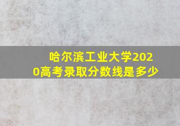 哈尔滨工业大学2020高考录取分数线是多少