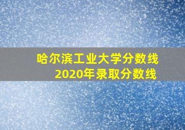 哈尔滨工业大学分数线2020年录取分数线