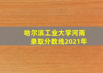 哈尔滨工业大学河南录取分数线2021年