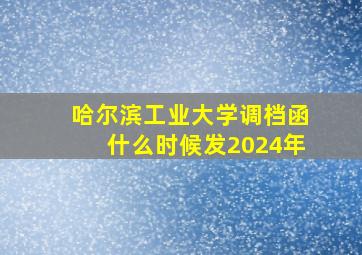 哈尔滨工业大学调档函什么时候发2024年