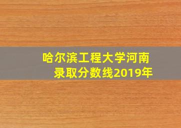 哈尔滨工程大学河南录取分数线2019年