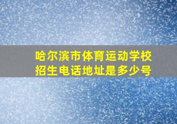 哈尔滨市体育运动学校招生电话地址是多少号