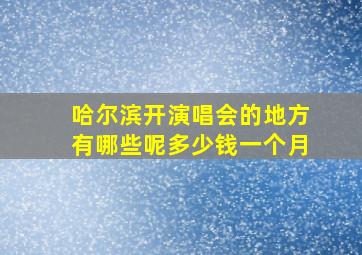 哈尔滨开演唱会的地方有哪些呢多少钱一个月