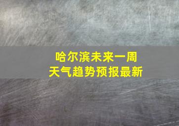 哈尔滨未来一周天气趋势预报最新