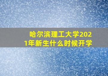 哈尔滨理工大学2021年新生什么时候开学