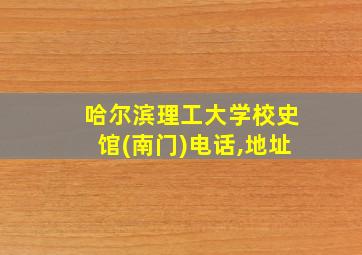 哈尔滨理工大学校史馆(南门)电话,地址