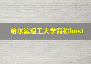 哈尔滨理工大学简称hust