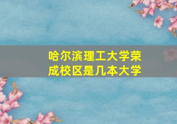 哈尔滨理工大学荣成校区是几本大学