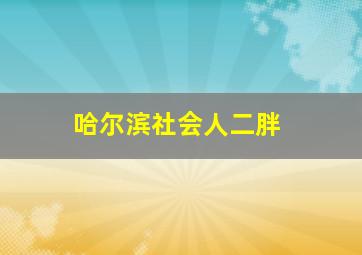 哈尔滨社会人二胖