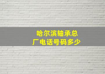 哈尔滨轴承总厂电话号码多少