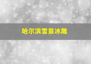 哈尔滨雪景冰雕