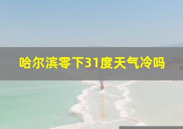 哈尔滨零下31度天气冷吗