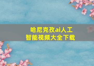 哈尼克孜ai人工智能视频大全下载