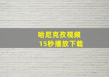 哈尼克孜视频15秒播放下载