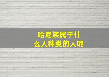 哈尼族属于什么人种类的人呢