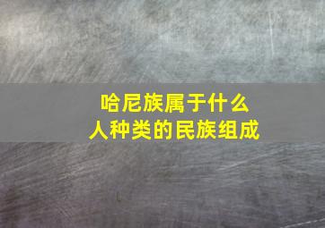 哈尼族属于什么人种类的民族组成