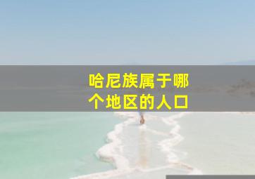 哈尼族属于哪个地区的人口