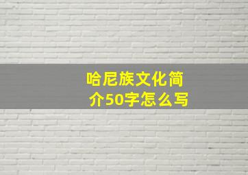 哈尼族文化简介50字怎么写