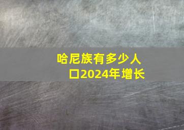 哈尼族有多少人口2024年增长