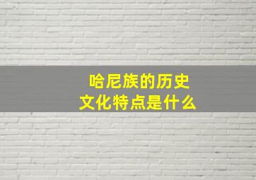 哈尼族的历史文化特点是什么