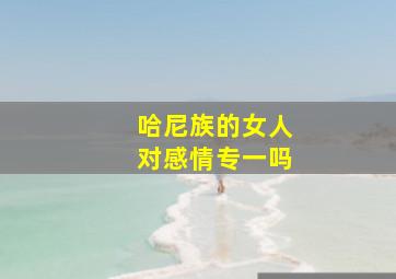 哈尼族的女人对感情专一吗