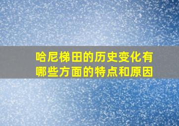 哈尼梯田的历史变化有哪些方面的特点和原因