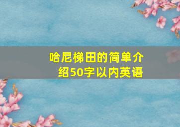 哈尼梯田的简单介绍50字以内英语