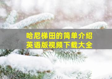 哈尼梯田的简单介绍英语版视频下载大全