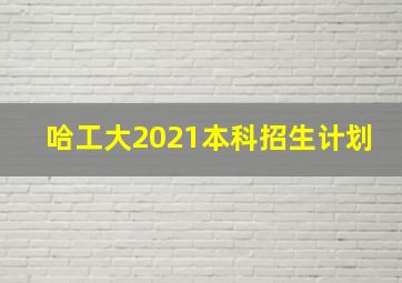 哈工大2021本科招生计划