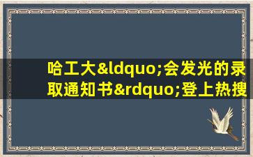 哈工大“会发光的录取通知书”登上热搜