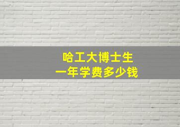 哈工大博士生一年学费多少钱