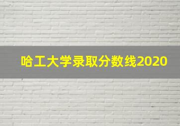 哈工大学录取分数线2020