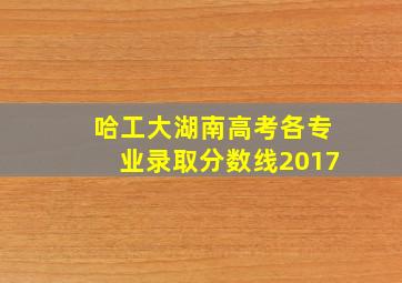 哈工大湖南高考各专业录取分数线2017