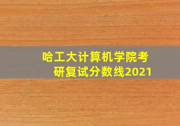 哈工大计算机学院考研复试分数线2021