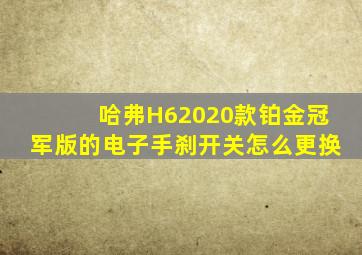 哈弗H62020款铂金冠军版的电子手刹开关怎么更换